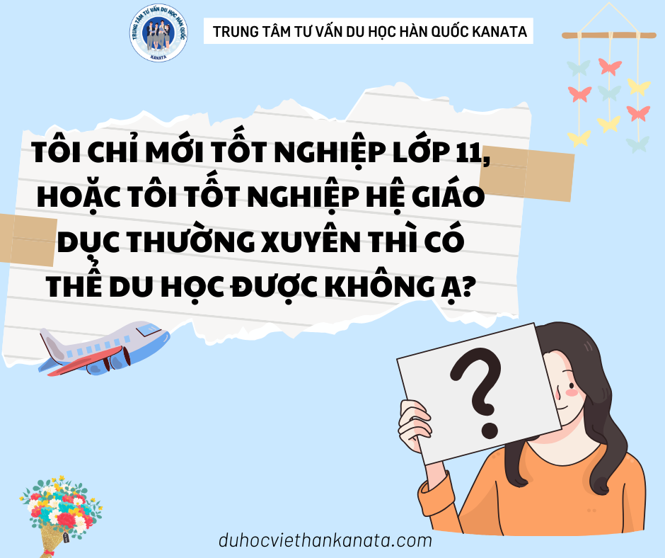 Tôi chỉ mới tốt nghiệp lớp 11, hoặc tôi tốt nghiệp hệ giáo dục thường xuyên thì có thể du học được không ạ?