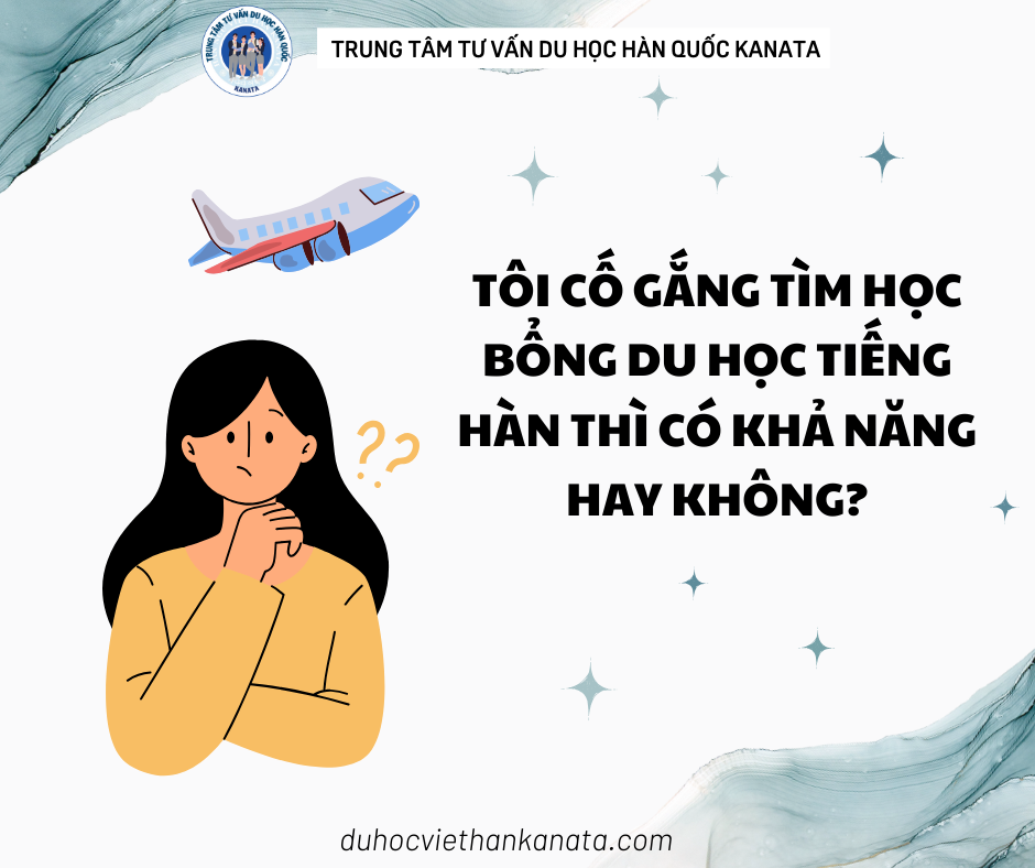 Tôi cố gắng tìm học bổng du học tiếng Hàn thì có khả năng hay không?