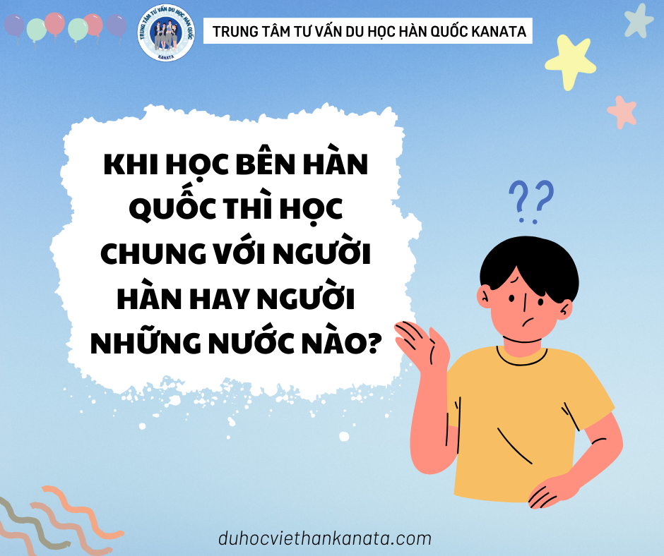 Khi học bên Hàn Quốc thì học chung với người Hàn hay người những nước khác?