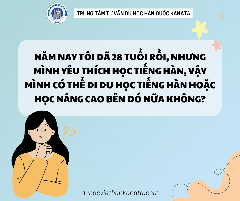 Năm nay tôi đã 28 tuổi rồi, nhưng mình yêu thích học tiếng Hàn, vậy mình có thể đi du học tiếng Hàn hoặc học nâng cao bên đó nữa không?