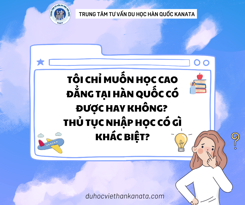 Tôi chỉ muốn học cao đẳng tại Hàn Quốc có được hay không, thủ tục nhập học có khác biệt?